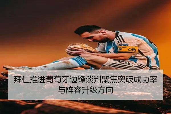 拜仁推进葡萄牙边锋谈判聚焦突破成功率与阵容升级方向